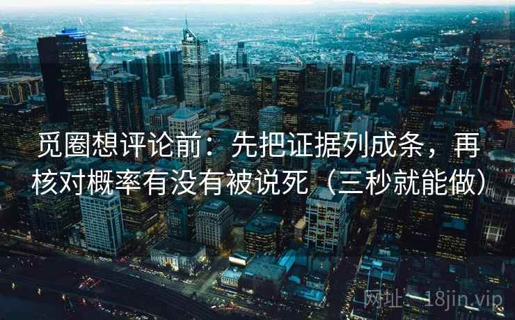 觅圈想评论前:先把证据列成条,再核对概率有没有被说死(三秒就能做) 第2张 觅圈想评论前:先把证据列成条,再核对概率有没有被说死(三秒就能做) 第2张