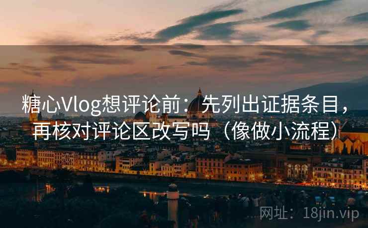 糖心Vlog想评论前:先列出证据条目,再核对评论区改写吗(像做小流程) 第1张 糖心Vlog想评论前:先列出证据条目,再核对评论区改写吗(像做小流程) 第1张