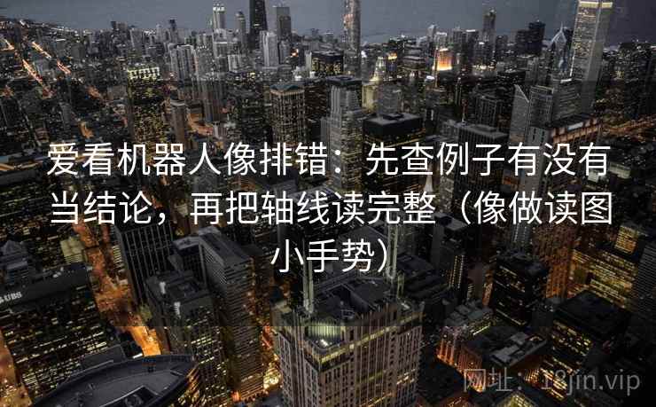 爱看机器人像排错:先查例子有没有当结论,再把轴线读完整(像做读图小手势) 第2张 爱看机器人像排错:先查例子有没有当结论,再把轴线读完整(像做读图小手势) 第2张