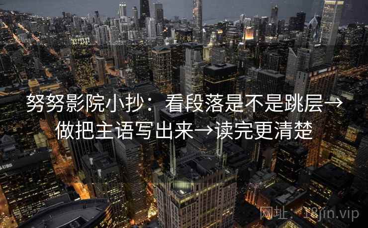 努努影院小抄：看段落是不是跳层→做把主语写出来→读完更清楚