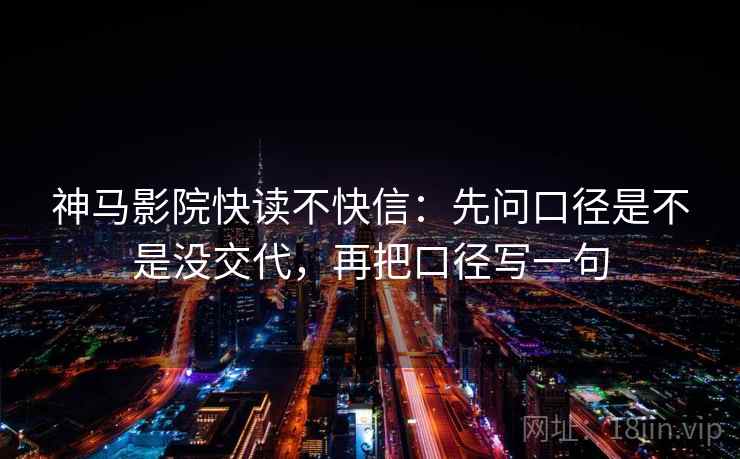 神马影院快读不快信：先问口径是不是没交代，再把口径写一句