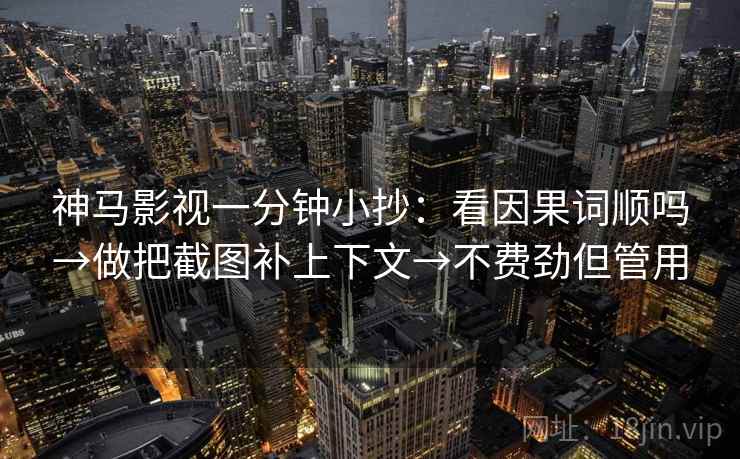 神马影视一分钟小抄：看因果词顺吗→做把截图补上下文→不费劲但管用  第2张