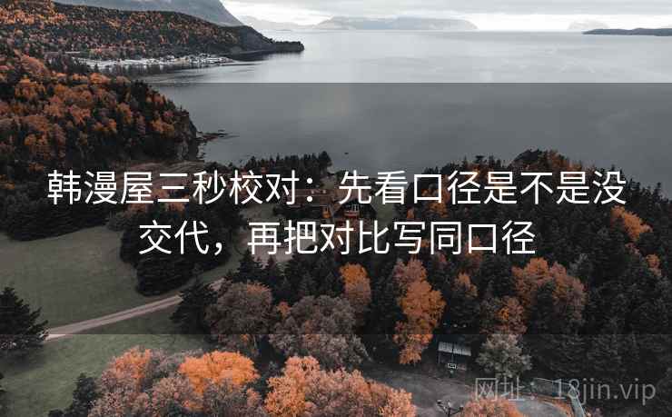 韩漫屋三秒校对：先看口径是不是没交代，再把对比写同口径  第2张
