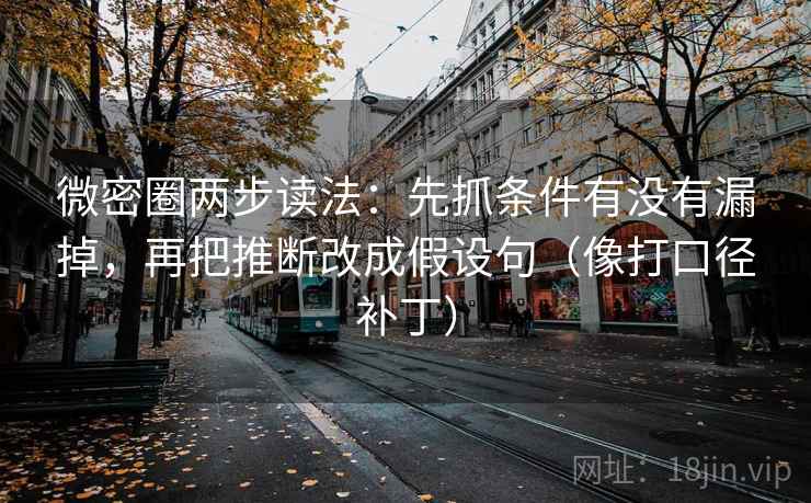 微密圈两步读法：先抓条件有没有漏掉，再把推断改成假设句（像打口径补丁）  第2张