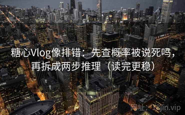 糖心Vlog像排错：先查概率被说死吗，再拆成两步推理（读完更稳）