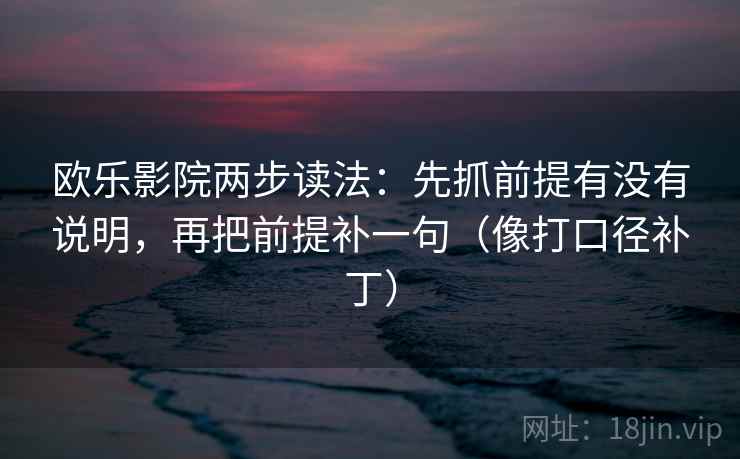 欧乐影院两步读法：先抓前提有没有说明，再把前提补一句（像打口径补丁）  第2张
