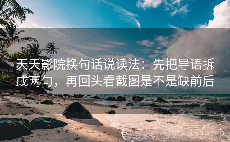天天影院换句话说读法：先把导语拆成两句，再回头看截图是不是缺前后