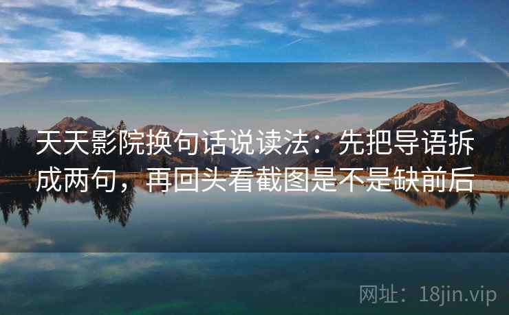 天天影院换句话说读法：先把导语拆成两句，再回头看截图是不是缺前后  第2张