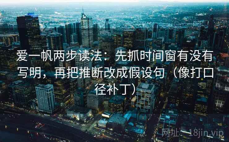 爱一帆两步读法：先抓时间窗有没有写明，再把推断改成假设句（像打口径补丁）  第2张