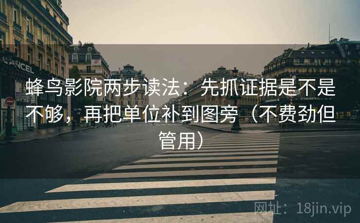蜂鸟影院两步读法：先抓证据是不是不够，再把单位补到图旁（不费劲但管用）