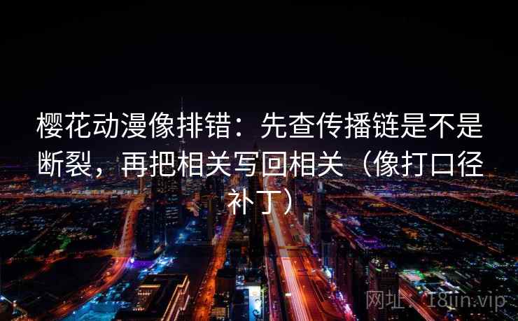 樱花动漫像排错:先查传播链是不是断裂,再把相关写回相关(像打口径补丁) 第2张 樱花动漫像排错:先查传播链是不是断裂,再把相关写回相关(像打口径补丁) 第2张