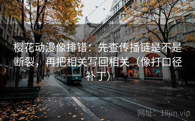 樱花动漫像排错：先查传播链是不是断裂，再把相关写回相关（像打口径补丁）