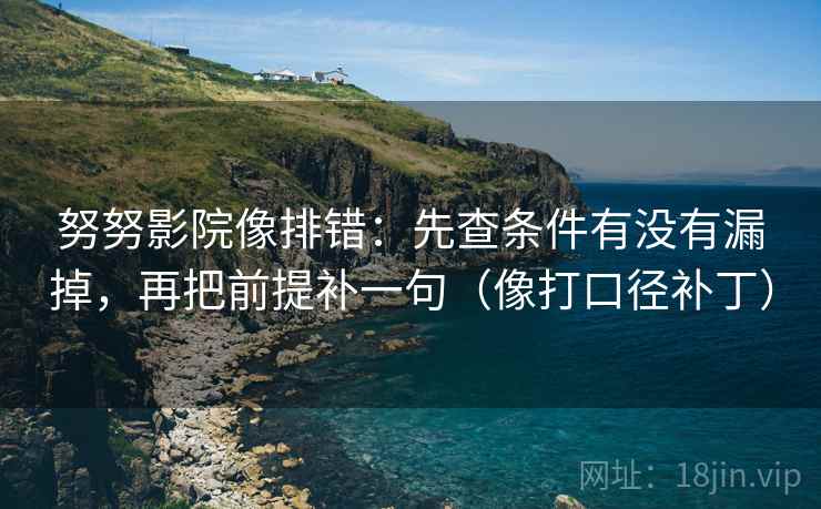 努努影院像排错：先查条件有没有漏掉，再把前提补一句（像打口径补丁）  第2张