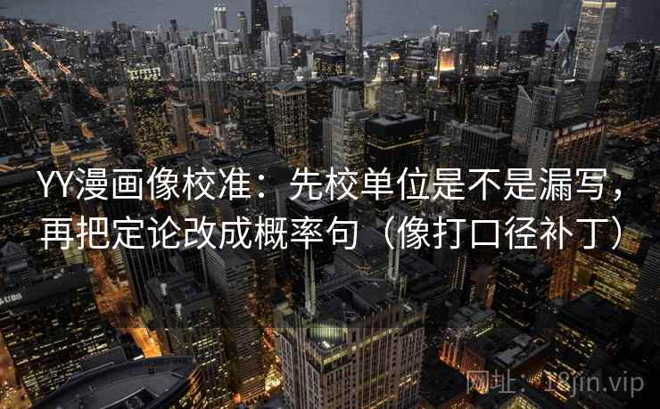 YY漫画像校准：先校单位是不是漏写，再把定论改成概率句（像打口径补丁）