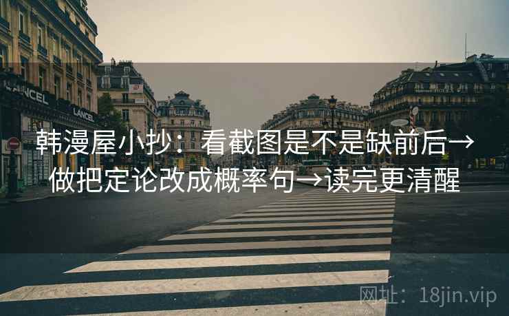 韩漫屋小抄:看截图是不是缺前后→做把定论改成概率句→读完更清醒 第2张 韩漫屋小抄:看截图是不是缺前后→做把定论改成概率句→读完更清醒 第2张