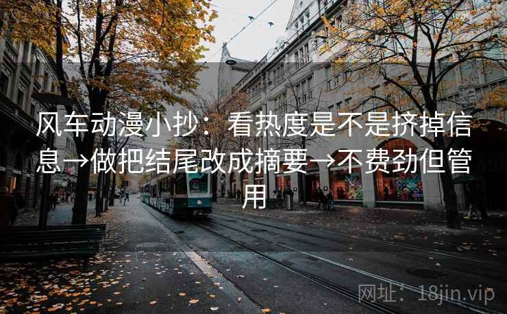 风车动漫小抄：看热度是不是挤掉信息→做把结尾改成摘要→不费劲但管用