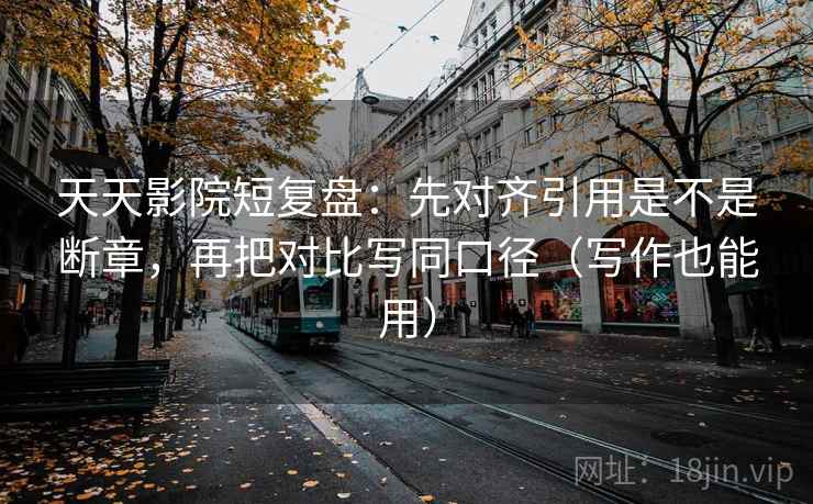 天天影院短复盘:先对齐引用是不是断章,再把对比写同口径(写作也能用) 第2张 天天影院短复盘:先对齐引用是不是断章,再把对比写同口径(写作也能用) 第2张