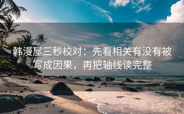 韩漫屋三秒校对:先看相关有没有被写成因果,再把轴线读完整 第2张 韩漫屋三秒校对:先看相关有没有被写成因果,再把轴线读完整 第2张