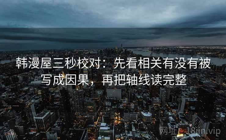 韩漫屋三秒校对：先看相关有没有被写成因果，再把轴线读完整