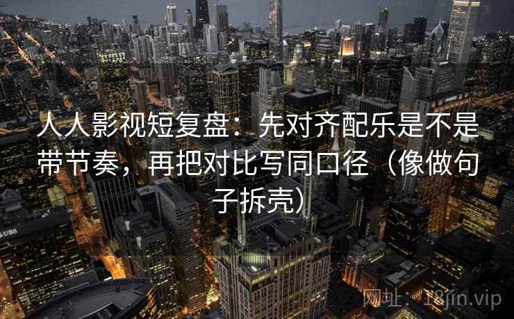 人人影视短复盘:先对齐配乐是不是带节奏,再把对比写同口径(像做句子拆壳) 第2张 人人影视短复盘:先对齐配乐是不是带节奏,再把对比写同口径(像做句子拆壳) 第2张
