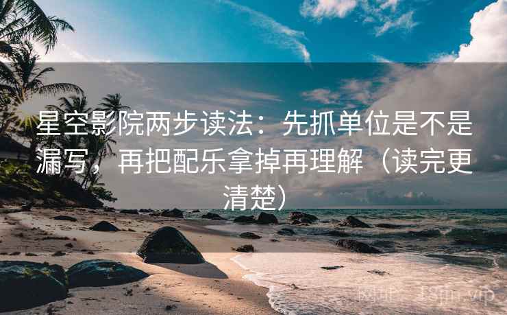 星空影院两步读法：先抓单位是不是漏写，再把配乐拿掉再理解（读完更清楚）