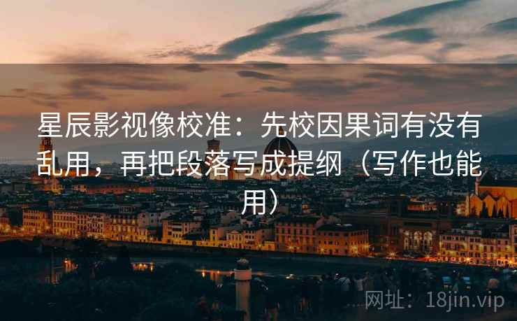 星辰影视像校准:先校因果词有没有乱用,再把段落写成提纲(写作也能用) 第2张 星辰影视像校准:先校因果词有没有乱用,再把段落写成提纲(写作也能用) 第2张