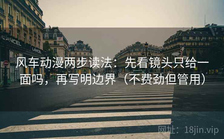 风车动漫两步读法：先看镜头只给一面吗，再写明边界（不费劲但管用）  第2张