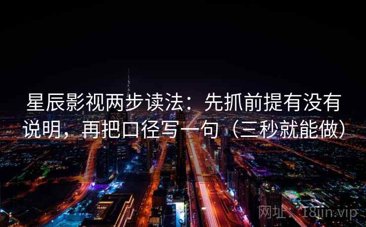 星辰影视两步读法：先抓前提有没有说明，再把口径写一句（三秒就能做）