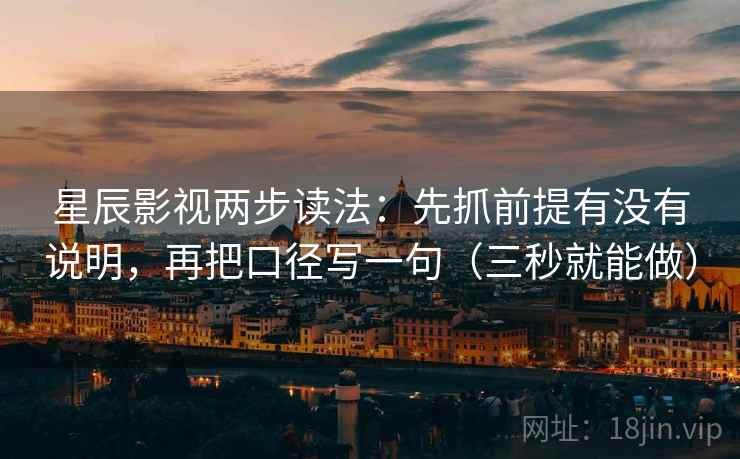 星辰影视两步读法:先抓前提有没有说明,再把口径写一句(三秒就能做) 第2张 星辰影视两步读法:先抓前提有没有说明,再把口径写一句(三秒就能做) 第2张