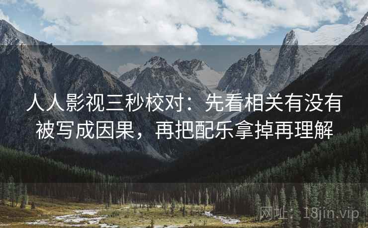 人人影视三秒校对：先看相关有没有被写成因果，再把配乐拿掉再理解