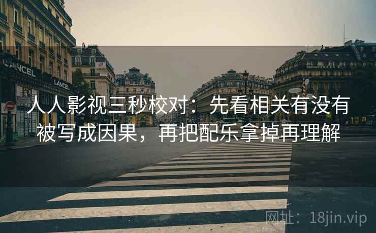 人人影视三秒校对:先看相关有没有被写成因果,再把配乐拿掉再理解 第2张 人人影视三秒校对:先看相关有没有被写成因果,再把配乐拿掉再理解 第2张