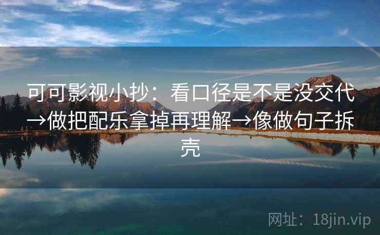 可可影视小抄：看口径是不是没交代→做把配乐拿掉再理解→像做句子拆壳  第2张