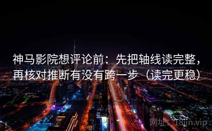 神马影院想评论前:先把轴线读完整,再核对推断有没有跨一步(读完更稳) 第2张 神马影院想评论前:先把轴线读完整,再核对推断有没有跨一步(读完更稳) 第2张