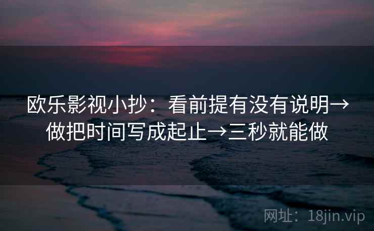 欧乐影视小抄：看前提有没有说明→做把时间写成起止→三秒就能做