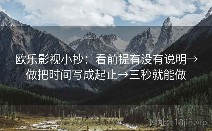 欧乐影视小抄:看前提有没有说明→做把时间写成起止→三秒就能做 第2张 欧乐影视小抄:看前提有没有说明→做把时间写成起止→三秒就能做 第2张