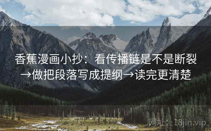 香蕉漫画小抄:看传播链是不是断裂→做把段落写成提纲→读完更清楚
