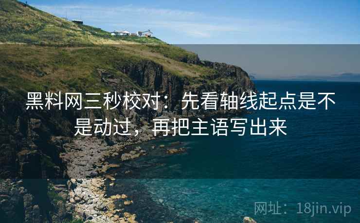 黑料网三秒校对：先看轴线起点是不是动过，再把主语写出来  第2张