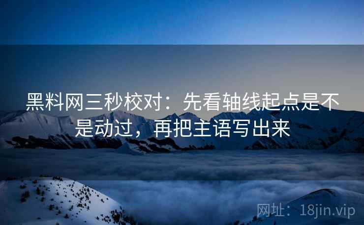 黑料网三秒校对:先看轴线起点是不是动过,再把主语写出来