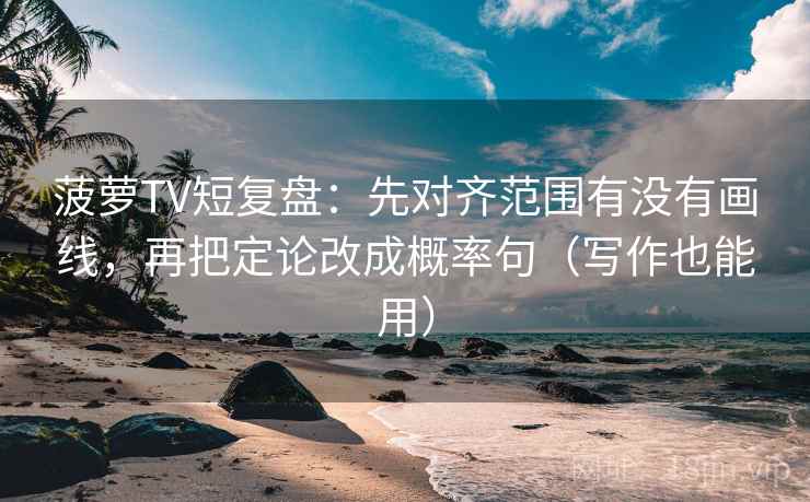 菠萝TV短复盘：先对齐范围有没有画线，再把定论改成概率句（写作也能用）  第2张