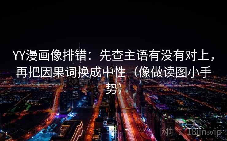 YY漫画像排错:先查主语有没有对上,再把因果词换成中性(像做读图小手势) 第2张 YY漫画像排错:先查主语有没有对上,再把因果词换成中性(像做读图小手势) 第2张
