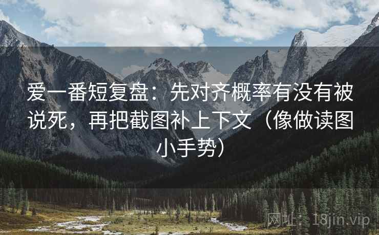 爱一番短复盘：先对齐概率有没有被说死，再把截图补上下文（像做读图小手势）  第2张