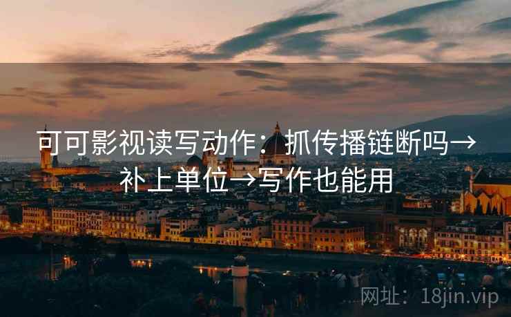 可可影视读写动作：抓传播链断吗→补上单位→写作也能用  第2张