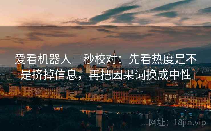 爱看机器人三秒校对:先看热度是不是挤掉信息,再把因果词换成中性