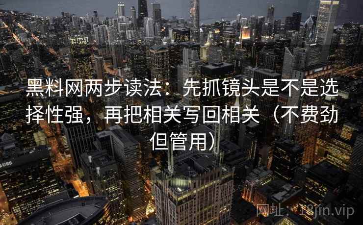黑料网两步读法：先抓镜头是不是选择性强，再把相关写回相关（不费劲但管用）