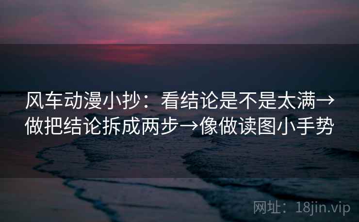 风车动漫小抄：看结论是不是太满→做把结论拆成两步→像做读图小手势  第2张