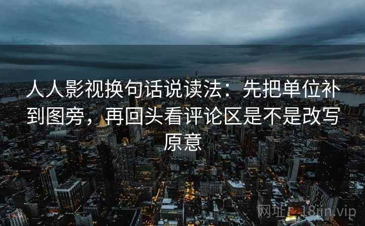 人人影视换句话说读法：先把单位补到图旁，再回头看评论区是不是改写原意