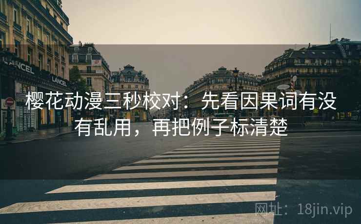 樱花动漫三秒校对：先看因果词有没有乱用，再把例子标清楚  第2张