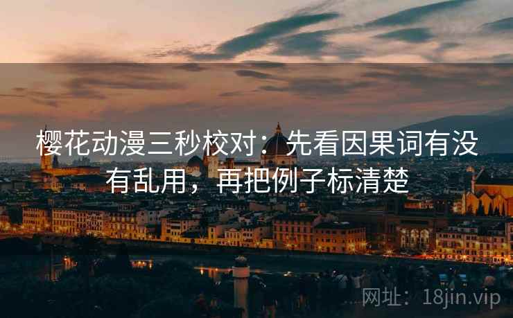 樱花动漫三秒校对：先看因果词有没有乱用，再把例子标清楚