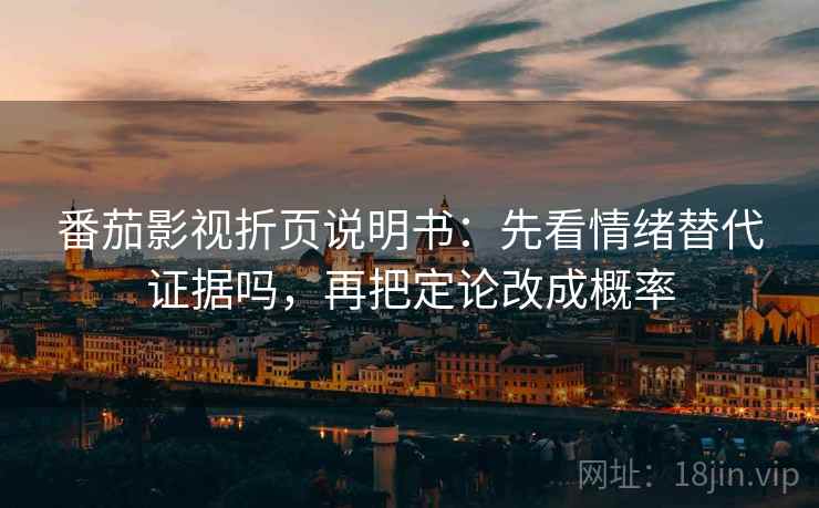 番茄影视折页说明书:先看情绪替代证据吗,再把定论改成概率 第2张 番茄影视折页说明书:先看情绪替代证据吗,再把定论改成概率 第2张