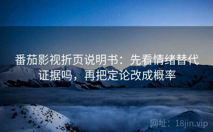 番茄影视折页说明书：先看情绪替代证据吗，再把定论改成概率